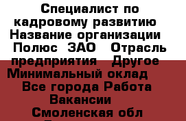 Специалист по кадровому развитию › Название организации ­ Полюс, ЗАО › Отрасль предприятия ­ Другое › Минимальный оклад ­ 1 - Все города Работа » Вакансии   . Смоленская обл.,Десногорск г.